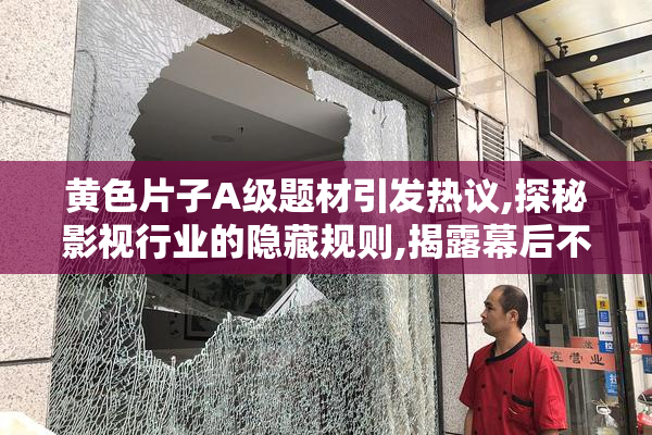 黄色片子A级题材引发热议,探秘影视行业的隐藏规则,揭露幕后不为人