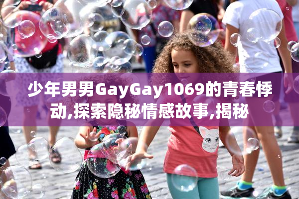 少年男男GayGay1069的青春悸动,探索隐秘情感故事,揭秘