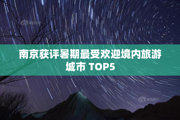 南京获评暑期最受欢迎境内旅游城市 TOP5