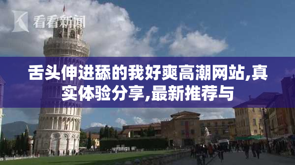 舌头伸进舔的我好爽高潮网站,真实体验分享,最新推荐与