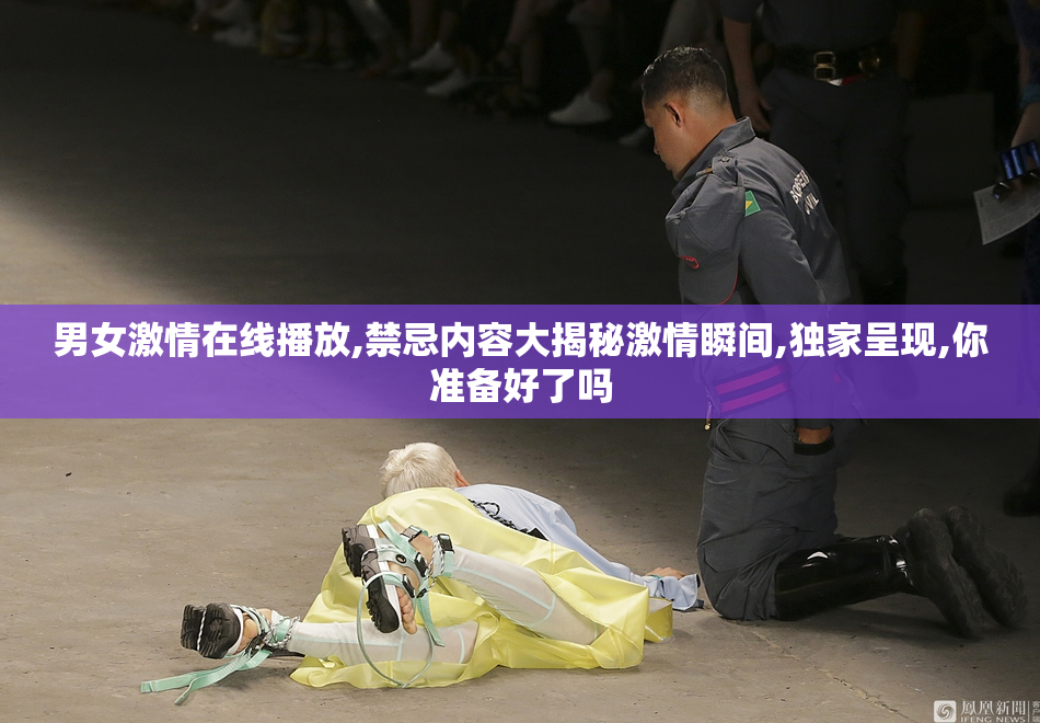 男女激情在线播放,禁忌内容大揭秘激情瞬间,独家呈现,你准备好了吗