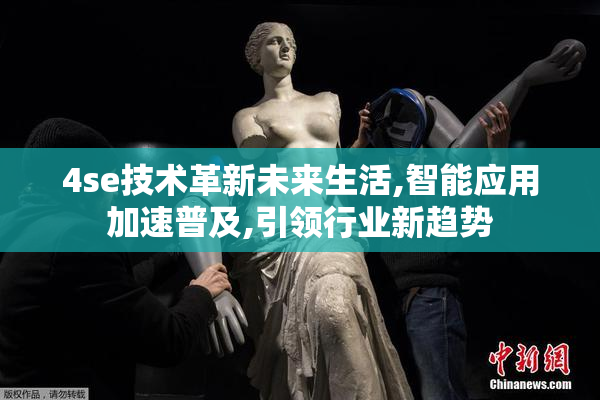 4se技术革新未来生活,智能应用加速普及,引领行业新趋势