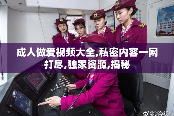 成人做爱视频大全,私密内容一网打尽,独家资源,揭秘