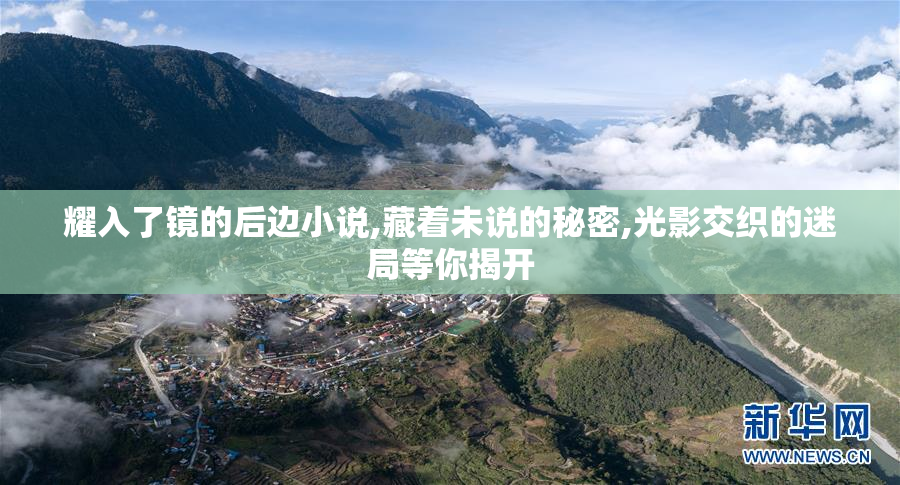 耀入了镜的后边小说,藏着未说的秘密,光影交织的迷局等你揭开