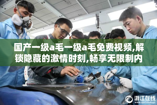 国产一级a毛一级a毛免费视频,解锁隐藏的激情时刻,畅享无限制内容