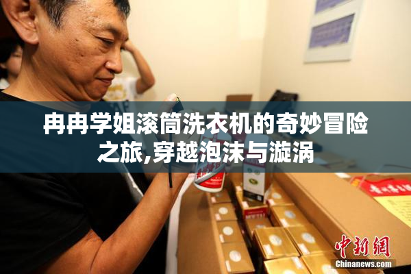 冉冉学姐滚筒洗衣机的奇妙冒险之旅,穿越泡沫与漩涡