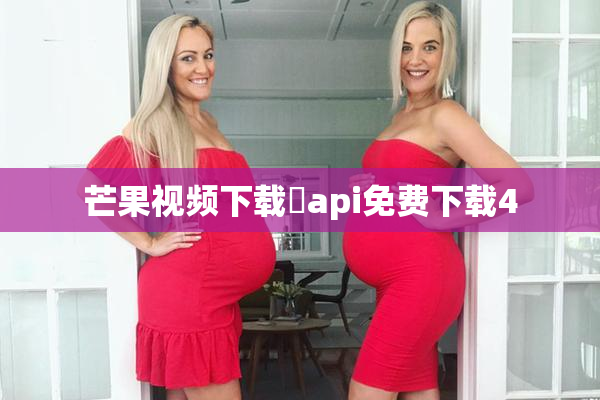 芒果视频下载汅api免费下载4