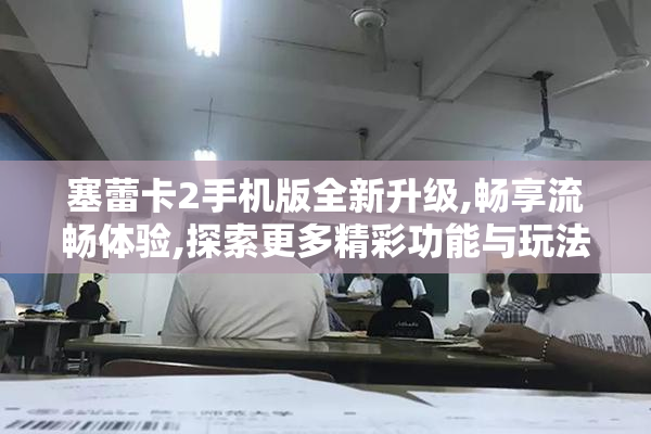 塞蕾卡2手机版全新升级,畅享流畅体验,探索更多精彩功能与玩法