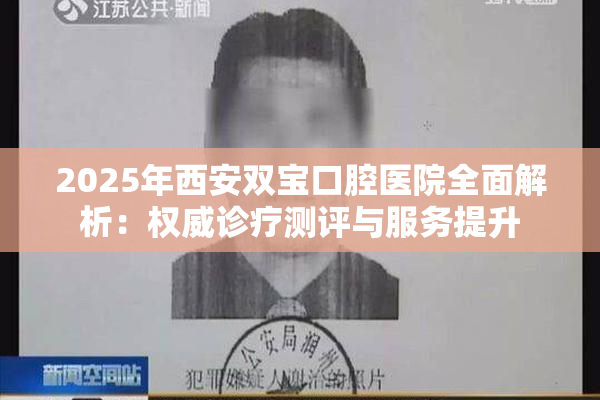 2025年西安双宝口腔医院全面解析：权威诊疗测评与服务提升