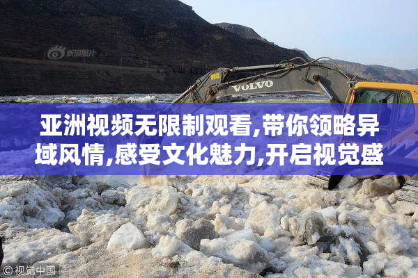 亚洲视频无限制观看,带你领略异域风情,感受文化魅力,开启视觉盛宴