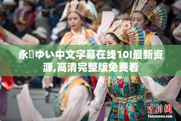 永瀬ゆい中文字幕在线10I最新资源,高清完整版免费看