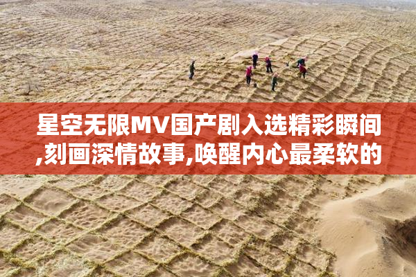 星空无限MV国产剧入选精彩瞬间,刻画深情故事,唤醒内心最柔软的