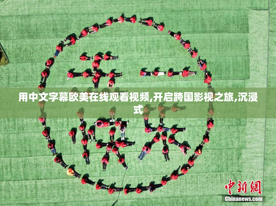 用中文字幕欧美在线观看视频,开启跨国影视之旅,沉浸式