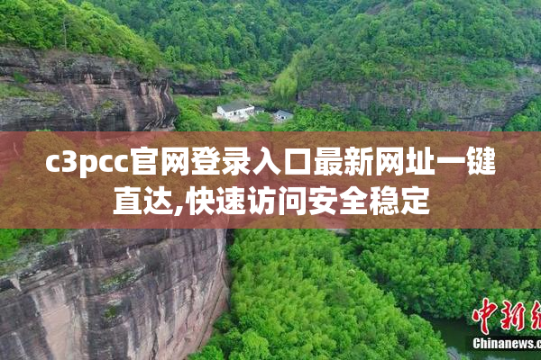 c3pcc官网登录入口最新网址一键直达,快速访问安全稳定
