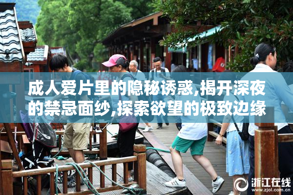 成人爱片里的隐秘诱惑,揭开深夜的禁忌面纱,探索欲望的极致边缘