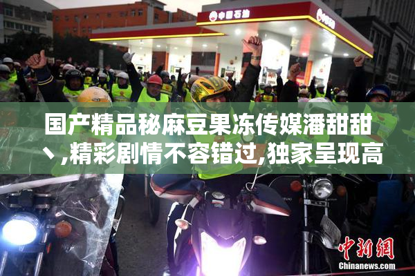 国产精品秘麻豆果冻传媒潘甜甜丶,精彩剧情不容错过,独家呈现高甜