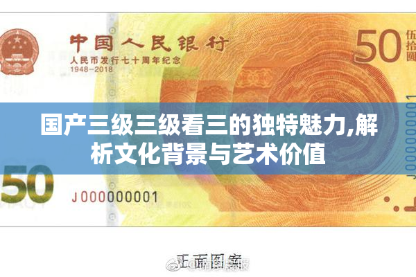 国产三级三级看三的独特魅力,解析文化背景与艺术价值