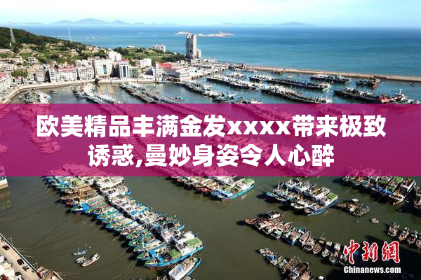 欧美精品丰满金发xxxx带来极致诱惑,曼妙身姿令人心醉