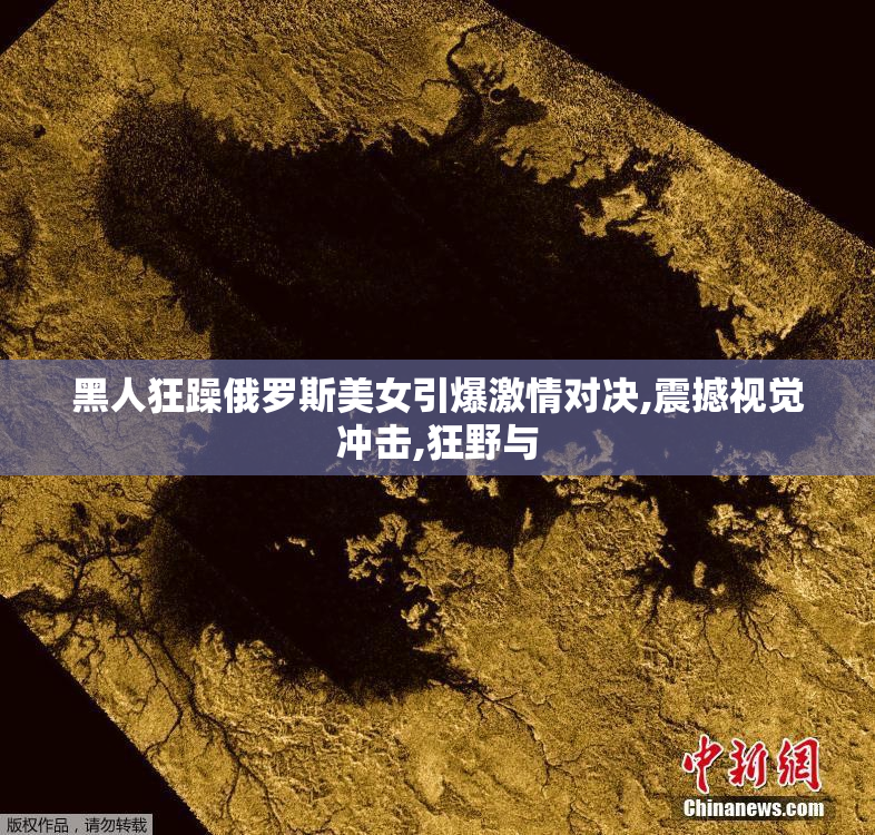 黑人狂躁俄罗斯美女引爆激情对决,震撼视觉冲击,狂野与