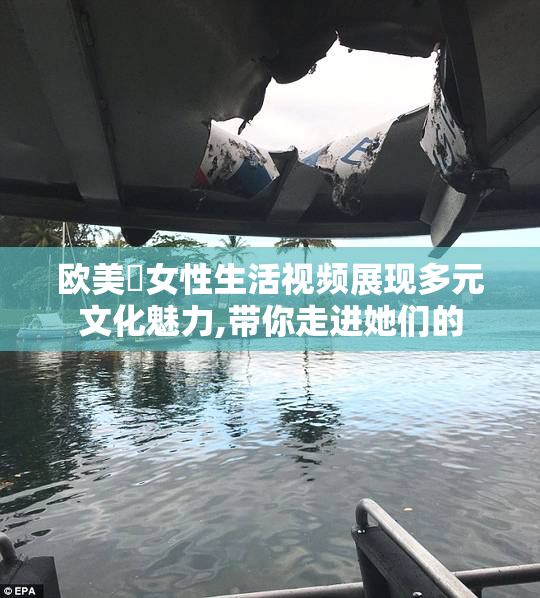 欧美涇女性生活视频展现多元文化魅力,带你走进她们的