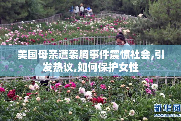 美国母亲遭袭胸事件震惊社会,引发热议,如何保护女性