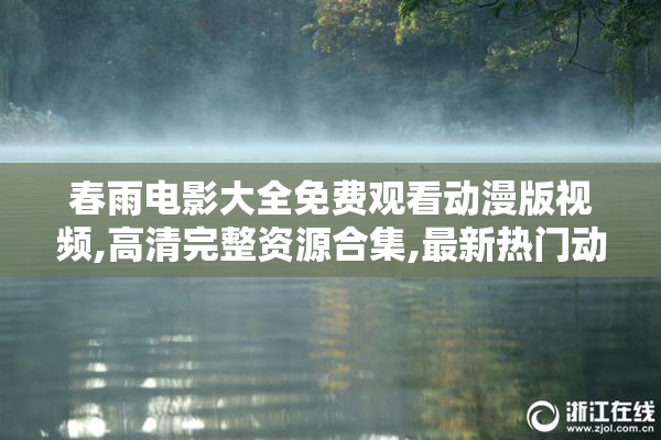 春雨电影大全免费观看动漫版视频,高清完整资源合集,最新热门动漫