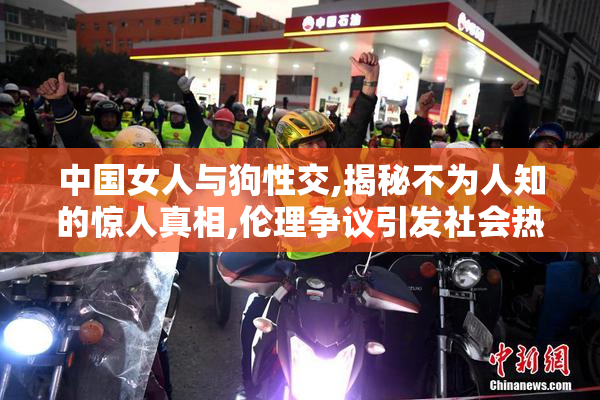 中国女人与狗性交,揭秘不为人知的惊人真相,伦理争议引发社会热议