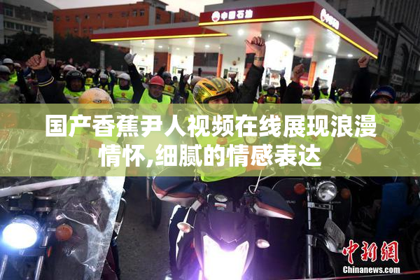 国产香蕉尹人视频在线展现浪漫情怀,细腻的情感表达