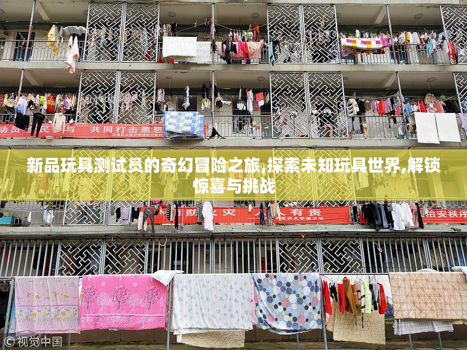 新品玩具测试员的奇幻冒险之旅,探索未知玩具世界,解锁惊喜与挑战