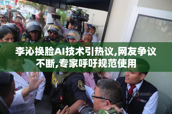 李沁换脸AI技术引热议,网友争议不断,专家呼吁规范使用