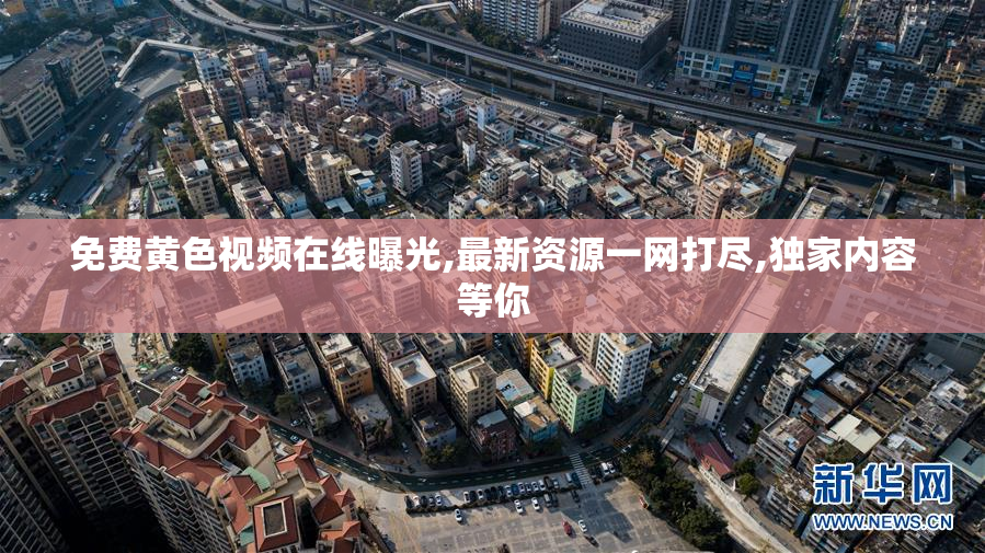 免费黄色视频在线曝光,最新资源一网打尽,独家内容等你