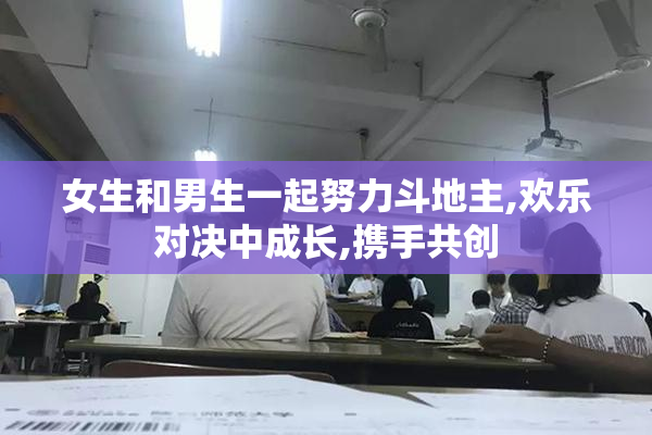 女生和男生一起努力斗地主,欢乐对决中成长,携手共创