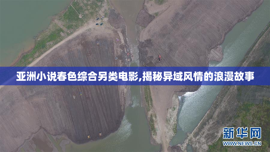亚洲小说春色综合另类电影,揭秘异域风情的浪漫故事