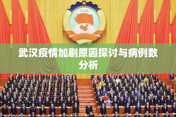 武汉疫情加剧原因探讨与病例数分析