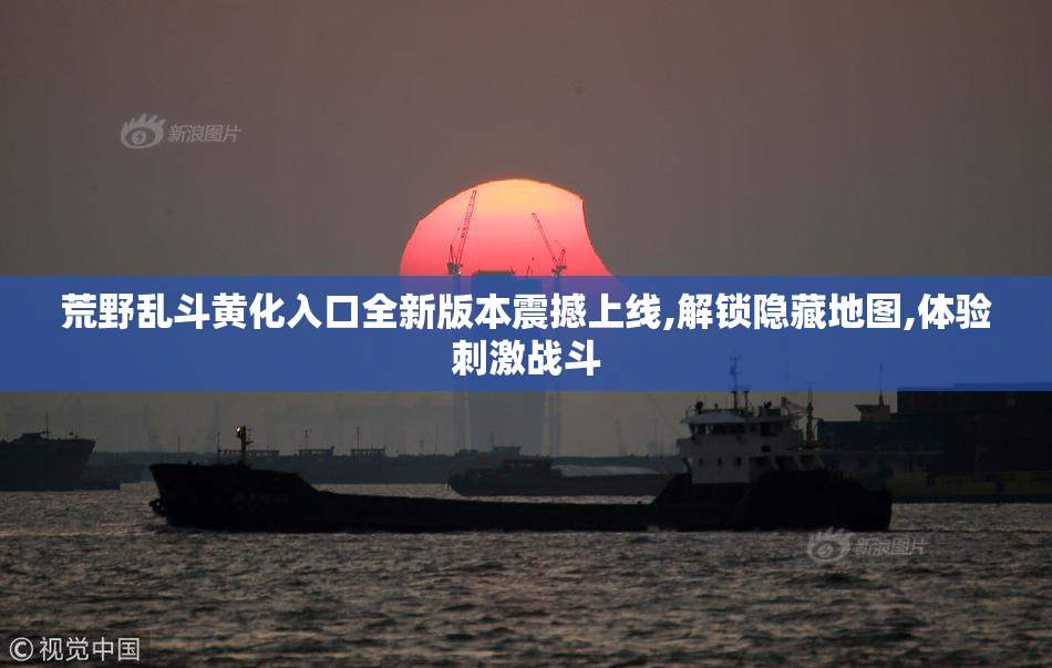 荒野乱斗黄化入口全新版本震撼上线,解锁隐藏地图,体验刺激战斗