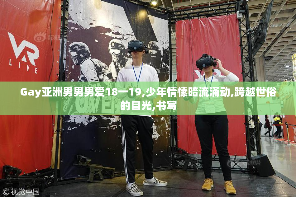 Gay亚洲男男男爱18一19,少年情愫暗流涌动,跨越世俗的目光,书写