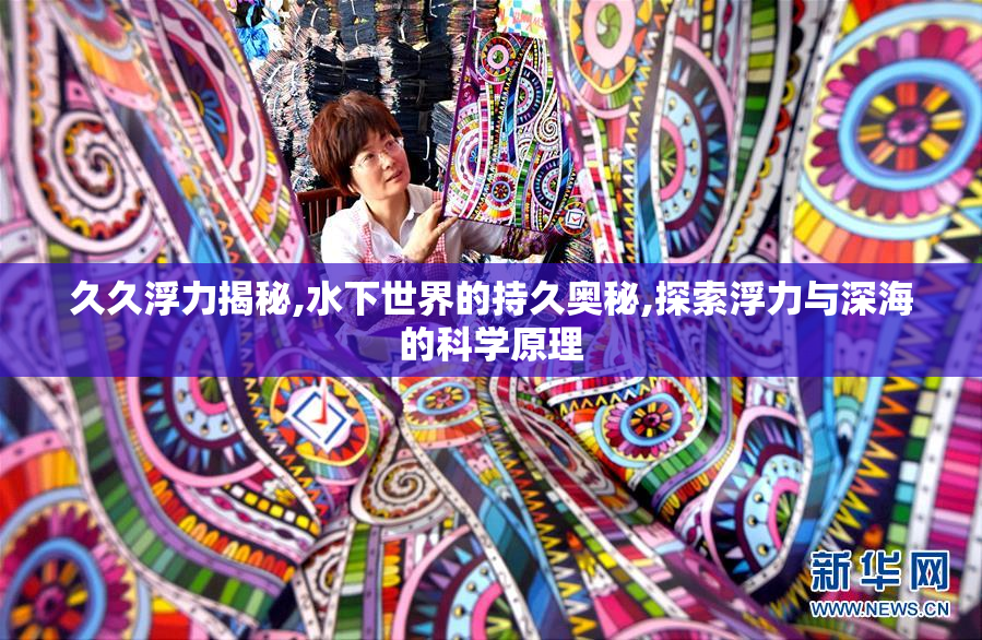 久久浮力揭秘,水下世界的持久奥秘,探索浮力与深海的科学原理