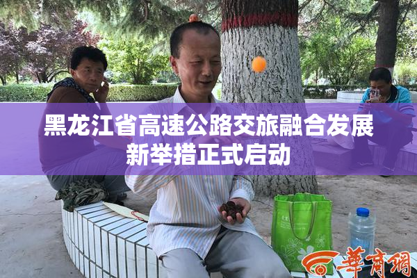 黑龙江省高速公路交旅融合发展新举措正式启动