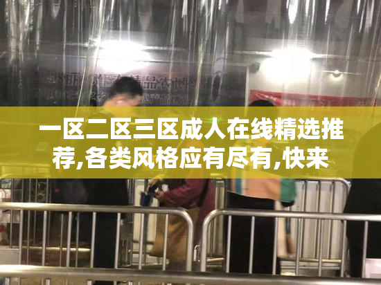 一区二区三区成人在线精选推荐,各类风格应有尽有,快来