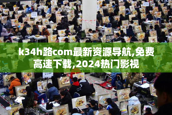k34h路com最新资源导航,免费高速下载,2024热门影视
