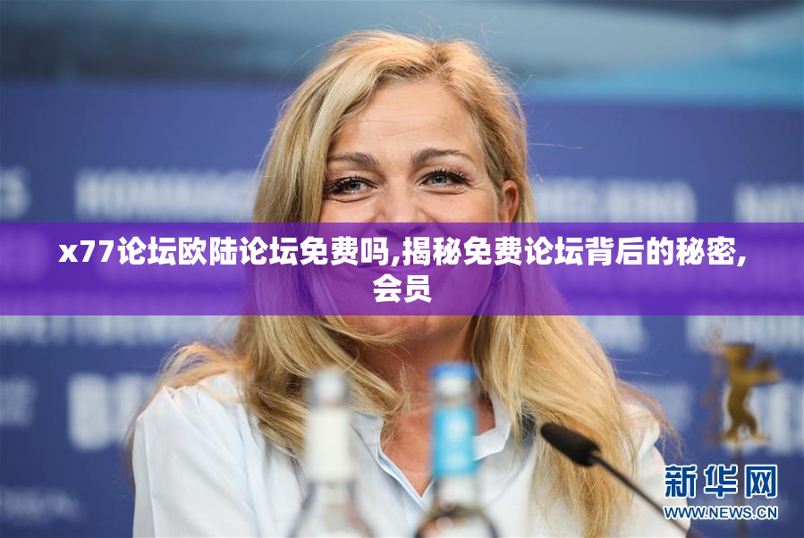 x77论坛欧陆论坛免费吗,揭秘免费论坛背后的秘密,会员