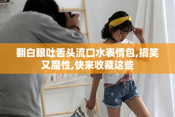 翻白眼吐舌头流口水表情包,搞笑又魔性,快来收藏这些