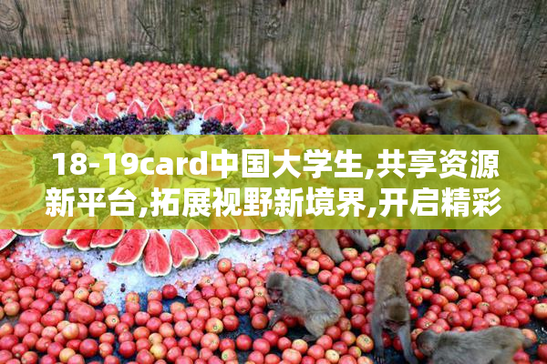 18-19card中国大学生,共享资源新平台,拓展视野新境界,开启精彩