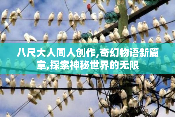 八尺大人同人创作,奇幻物语新篇章,探索神秘世界的无限