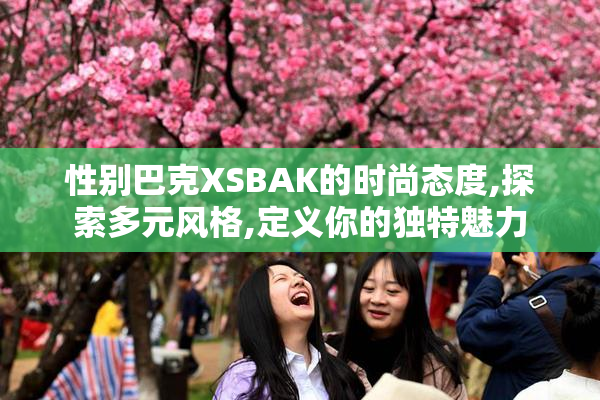 性别巴克XSBAK的时尚态度,探索多元风格,定义你的独特魅力