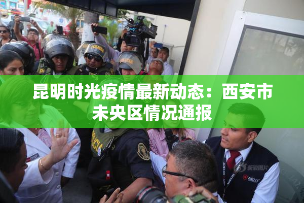 昆明时光疫情最新动态：西安市未央区情况通报