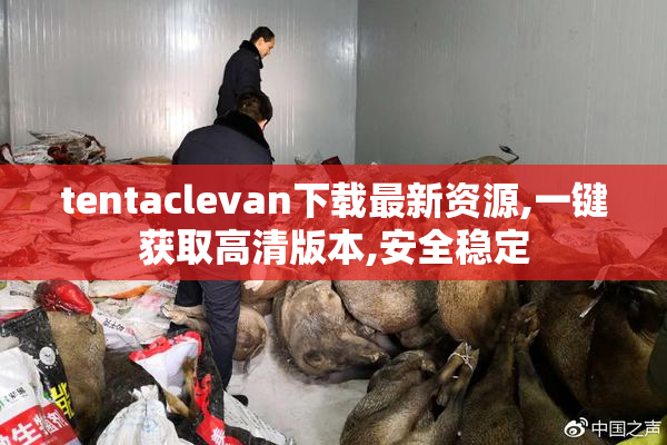 tentaclevan下载最新资源,一键获取高清版本,安全稳定