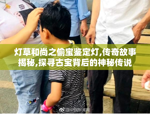 灯草和尚之偷宝鉴定灯,传奇故事揭秘,探寻古宝背后的神秘传说