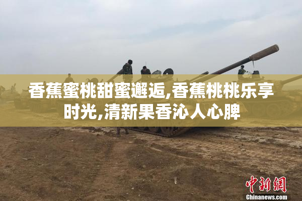香蕉蜜桃甜蜜邂逅,香蕉桃桃乐享时光,清新果香沁人心脾
