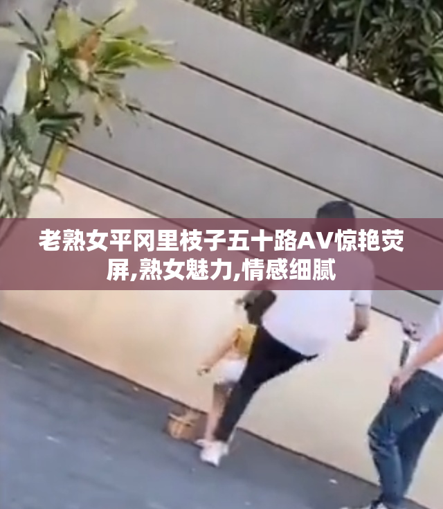 老熟女平冈里枝子五十路AV惊艳荧屏,熟女魅力,情感细腻